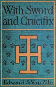 With Sword and Crucifix: Being an Account of the Strange Adventures of Count Louis Sancerre, Companion of Sieur LaSalle, on the Lower Mississippi, in the Year of Grace 1682