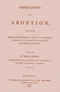 Observations on Abortion: Containing an account of the manner in which it is accomplished, the causes which produced it, and the method of preventing or treating it