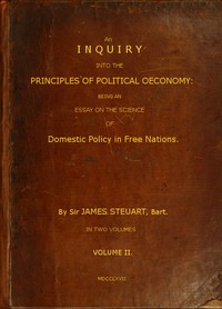 An Inquiry into the Principles of Political Oeconomy (Vol. 2 of 2): Being an essay on the science of domestic policy in free nations. In which are particularly considered population, agriculture, trade, industry, money, coin, interest, circulation, banks, exchange, public credit, and taxes
