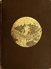 Grammar-land; Or, Grammar in Fun for the Children of Schoolroom-shire