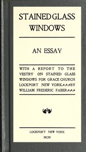 Stained Glass Windows: An Essay: With a Report to the Vestry on Stained Glass Windows for Grace Church Lockport New York