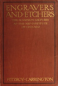 Engravers and Etchers: Six Lectures Delivered on the Scammon Foundation at the Art Institute of Chicago, March 1916
