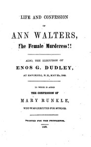 Life and Confession of Ann Walters, the Female Murderess!!: Also the Execution of Enos G. Dudley, at Haverhill, N. H., May 23, 1849. To Which Is Added the Confession of Mary Runkle, Who Was Executed for Murder.