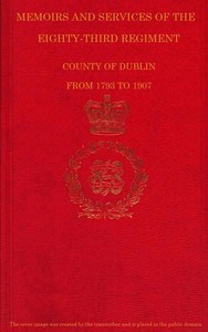 Memoirs and Services of the Eighty-third Regiment, County of Dublin, from 1793 to 1907: Including the Campaigns of the Regiment in the West Indies, Africa, the Peninsula, Ceylon, Canada, and India