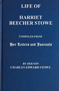 Life of Harriet Beecher Stowe: Compiled From Her Letters and Journals by Her Son Charles Edward Stowe