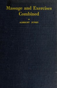 Massage & Exercises Combined: A permanent physical culture course for men, women and children; health-giving, vitalizing, prophylactic, beautifying; a new system of the characteristic essentials of gymnastic and Indian Yogis concentration exercises combined with scientific massage movements; with 86 illustrations and deep breathing exercises