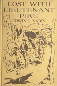 Lost with Lieutenant Pike: How from the Pawnee Village the boy named Scar Head marched with the young American Chief clear into the Snowy Mountains; how in the dead of winter they searched for the Lost River and thought that they had found it; and how the Spanish Soldiery came upon them and took them down to Santa Fé of New Mexico, where another surprise awaited them