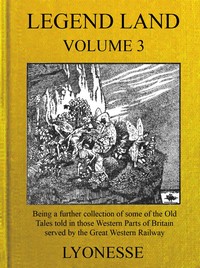 Legend Land, Vol. 3: Being a Further Collection of Some of the Old Tales Told in Those Western Parts of Britain Served by the Great Western Railway