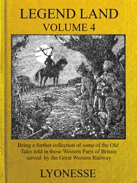 Legend Land, Vol. 4: Being a Further Collection of Some of the Old Tales Told in Those Nearer Western Parts of Britain Served by the Great Western Railway