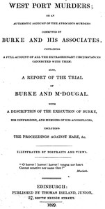 West Port Murders: Or an Authentic Account of the Atrocious Murders Committed by Burke and His Associates; Containing a Full Account of All the Extraordinary Circumstances Connected With Them. Also, a Report of the Trial of Burke and M'Dougal. With a Description of the Execution of Burke, His Confessions, and Memoirs of His Accomplices, Including the Proceedings Against Hare, &c.