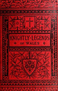 Knightly Legends of Wales; or, The Boy's Mabinogion: Being the Earliest Welsh Tales of King Arthur in the Famous Red Book of Hergest