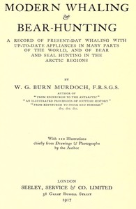 Modern Whaling & Bear-Hunting: A record of present-day whaling with up-to-date appliances in many parts of the world, and of bear and seal hunting in the Arctic regions