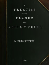 A Treatise on the Plague and Yellow Fever: With an Appendix, containing histories of the plague at Athens in the time of the Peloponnesian War; at Constantinople in the time of Justinian; at London in 1665; at Marseilles in 1720