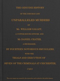 Smuggling & Smugglers in Sussex: The Genuine History of the Inhuman and Unparalleled Murders of Mr. William Galley a Custom-house Officer, and Mr. Daniel Chater, a Shoemaker, by Fourteen Notorious Smugglers, with the Trials and Execution of Seven of the Criminals at Chichester, 1748-9