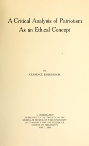 A Critical Analysis of Patriotism As an Ethical Concept: A Dissertation Presented to the Faculty of the Graduate School of Yale University in Candidacy for the Degree of Doctor of Philosophy May 1, 1918