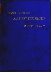Hand-book of Sanitary Information for Householders: Containing facts and suggestions about ventilation, drainage, care of contageous diseases, disinfection, food, and water. With appendices on disinfectants and plumbers' materials.