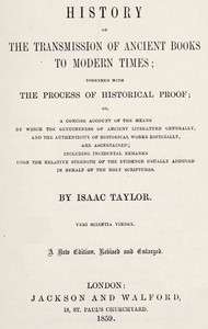 History of the transmission of ancient books to modern times: together with the process of historical proof; or, a concise account of the means by which genuineness of ancient literature generally, and the authenticity of historical works especially are ascertained including incidental remarks upon the relative strength of the evidence usually adduced in behalf of the Holy Scriptures