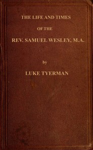 The life and times of the Rev. Samuel Wesley: Rector of Epworth and father of the Revs. John and Charles Wesley, the founders of the Methodists
