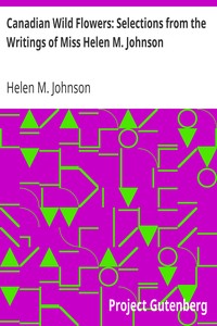 Canadian Wild Flowers: Selections from the Writings of Miss Helen M. Johnson