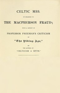 Celtic MSS. in relation to the Macpherson fraud: With a review of Professor Freeman's criticism of [P.B. Du Chaillu's] "The Viking Age," by the author of "Celticism a myth"