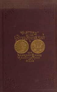 Illustrated history of the United States mint: with a complete description of American coinage, from the earliest period to the present time