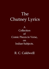 The chutney lyrics: A collection of comic pieces in verse on Indian subjects