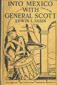 Into Mexico with General Scott: When attached to the Fourth United States Infantry, Division of Major-General William J. Worth, Corps of the famous Major-General Winfield Scott, known as Old Fuss and Feathers, campaign of 1847, lad Jerry Cameron marched and fought beside Second Lieutenant U. S. Grant all the way from Cera Cruz to the City of Mexico, where six thousand American soldiers planted the Stars and Stripes in the midst of one hundred and fifty thousand amazed people