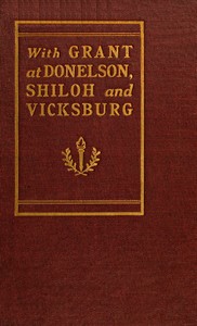 With Grant at Fort Donelson, Shiloh and Vicksburg: and an appreciation of General U. S. Grant