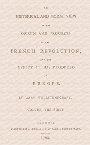 An historical and moral view of the origin and progress of the French Revolution; and the effect it has produced in Europe