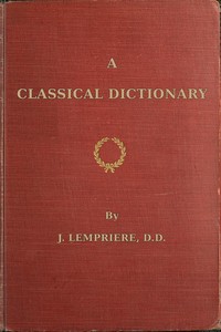 A classical dictionary: containing a copious account of all the proper names mentioned in ancient authors with tables of coins, weights, and measures used among the Greeks and Romans and a chronological table