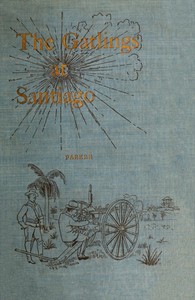History of the Gatling Gun Detachment, Fifth Army Corps, at Santiago: With a Few Unvarnished Truths Concerning that Expedition