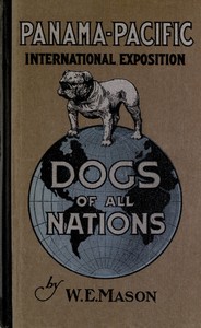 Dogs of all nations: a complete work, profusely illustrated, bearing on the world's different varieties of the dog, grouped under their several nationalities, with descriptive matter explaining the characteristics and utility of each
