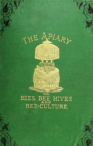 The apiary; or, bees, bee-hives, and bee culture [1878]: being a familiar account of the habits of bees, and the most improved methods of management