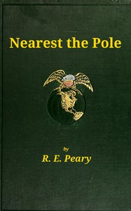Nearest the Pole: a narrative of the polar expedition of the Peary Arctic Club in the S.S. Roosevelt, 1905-1906