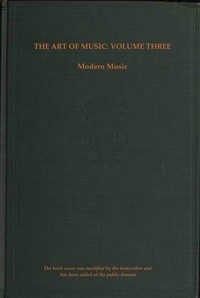 The art of music, Vol. 03 (of 14), A narrative history of music. Book 3, modern music: A Comprehensive Library of Information for Music Lovers and Musicians