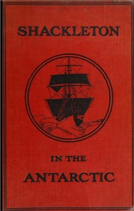 Shackleton in the Antarctic: Being the story of the British Antarctic expedition, 1907-1909
