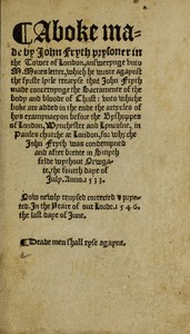 A boke made by John Fryth, prysoner in the Tower of London: answerynge unto M. Mores letter, which he wrote agaynst the fyrste lytle treatyse that John Fryth made, concernynge the sacramente of the body and bloude of Christ