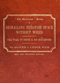 Signalling across space without wires: being a description of the work of Hertz & his successors