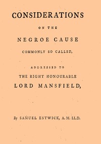 Considerations on the Negroe cause commonly so called: Addressed to the Right Honourable Lord Mansfield, lord chief justice of the Court of King's Bench, &c.