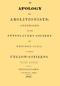 An apology for abolitionists: addressed by the anti-slavery society of Meriden, Conn., to their fellow citizens