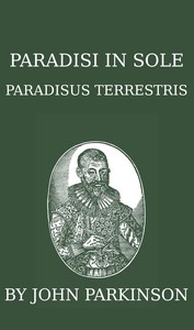 Paradisi in sole paradisus terrestris, or, A garden of all sorts of pleasant flowers which our English ayre will permitt to be noursed vp: a kitchen garden of all manner of herbes, rootes & fruites for meate or sauce vsed with vs, and, an orchard of all sorte of fruitbearing trees and shrubbes fit for our land, together with the right orderinge, planting & preseruing of them and their vses & vertues