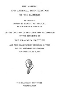 The natural and artificial disintegration of the elements: An address by Professor Sir Ernest Rutherford