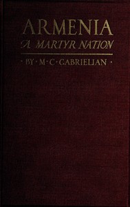 Armenia, a martyr nation: A historical sketch of the Armenian people from traditional times to the present tragic days