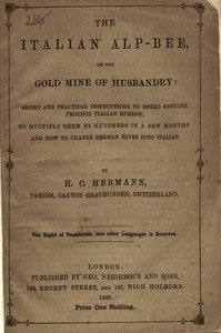 The Italian Alp-bee; or, The gold mine of husbandry: short and practical instructions to breed genuine prolific Italian queens; to multiply them by hundreds in a few months and how to change German hives into Italian
