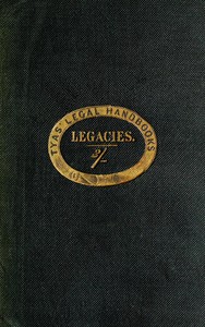 The hand-book of the law of legacies: containing a statement of the nature of legacies, and the accidents to which they are subjects; together with the rights of legatees, and the causes and manner of the ademption, cumulation, and abatement of their bequests
