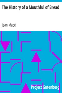 The History of a Mouthful of Bread: And its effect on the organization of men and animals