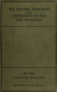 The neutral merchant: in relation to the law of contraband of war and blockade under the order in Council of 11th March, 1915