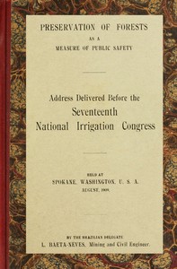 Preservation of forests as a measure of public safety: Address before the 17th National Irrigation Congress, Spokane, Wash., August, 1909