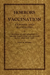 Horrors of vaccination exposed and illustrated: $b Petition to the President to abolish compulsory vaccination in Army and Navy