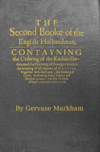 The English Husbandman (The Second Booke): $b Contayning the Ordering of the Kitchin-Garden, and the Planting of strange flowers: the breeding of all manner of Cattell.